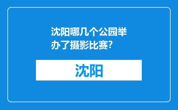 沈阳哪几个公园举办了摄影比赛？
