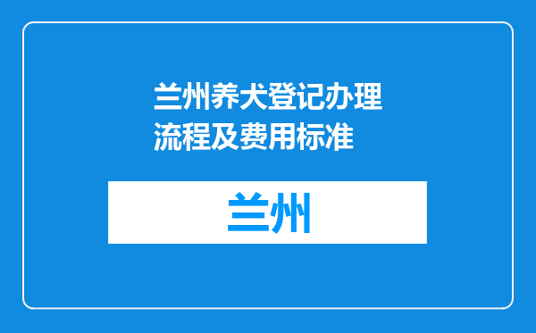 兰州养犬登记办理流程及费用标准