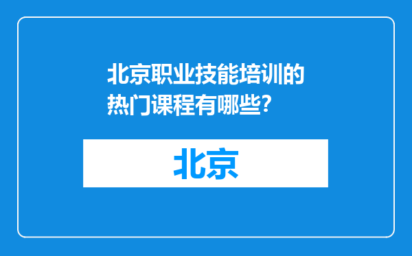 北京职业技能培训的热门课程有哪些？