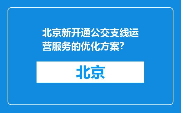 北京新开通公交支线运营服务的优化方案？