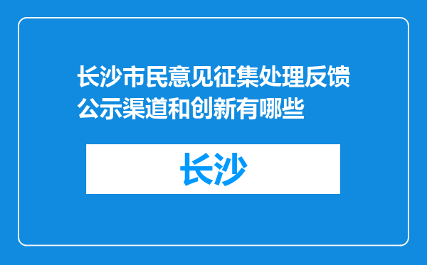 长沙市民意见征集处理反馈公示渠道和创新有哪些
