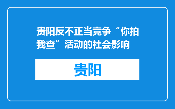 贵阳反不正当竞争“你拍我查”活动的社会影响