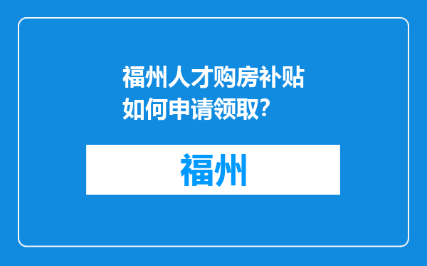 福州人才购房补贴如何申请领取？