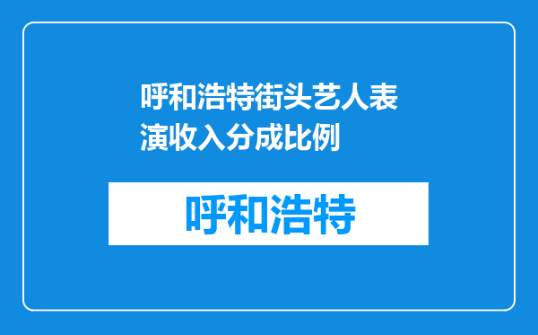 呼和浩特街头艺人表演收入分成比例