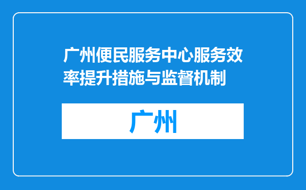 广州便民服务中心服务效率提升措施与监督机制