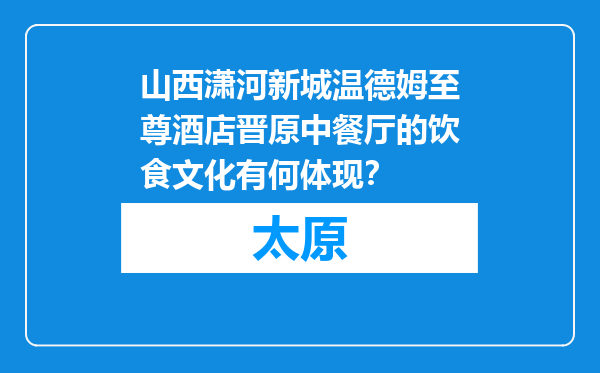 山西潇河新城温德姆至尊酒店晋原中餐厅的饮食文化有何体现？