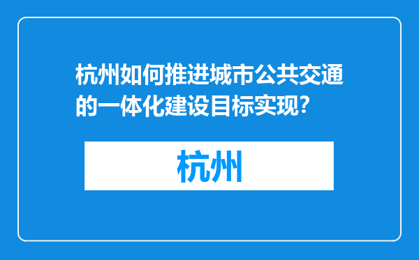 杭州如何推进城市公共交通的一体化建设目标实现？