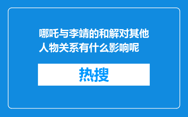 哪吒与李靖的和解对其他人物关系有什么影响呢