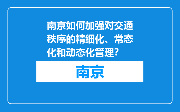 南京如何加强对交通秩序的精细化、常态化和动态化管理？