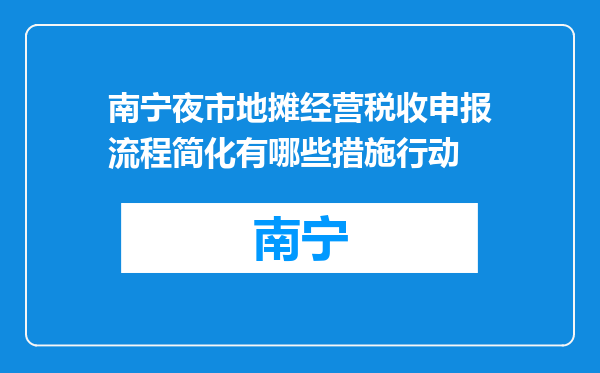 南宁夜市地摊经营税收申报流程简化有哪些措施行动