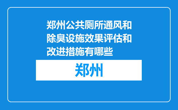 郑州公共厕所通风和除臭设施效果评估和改进措施有哪些