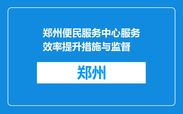 郑州便民服务中心服务效率提升措施与监督
