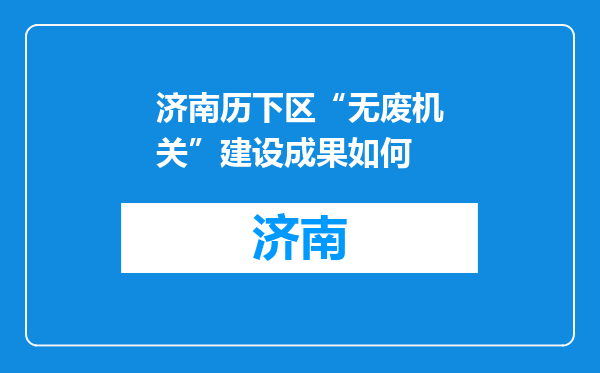 济南历下区“无废机关”建设成果如何