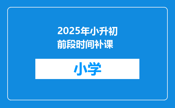 2025年小升初前段时间补课