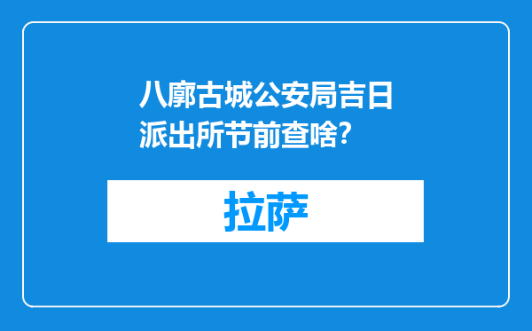 八廓古城公安局吉日派出所节前查啥？
