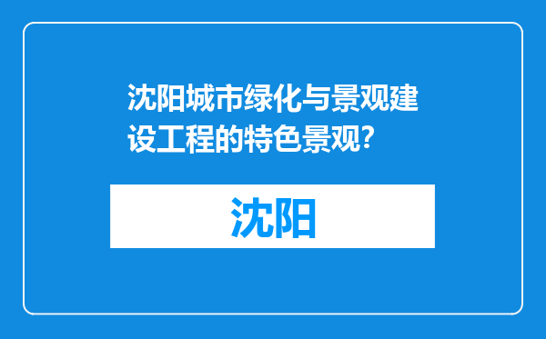 沈阳城市绿化与景观建设工程的特色景观？