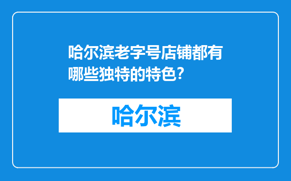 哈尔滨老字号店铺都有哪些独特的特色？