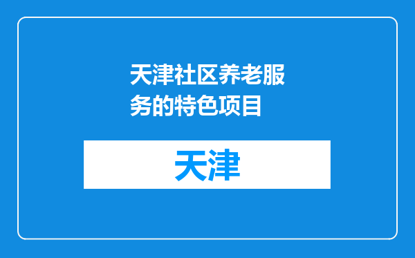 天津社区养老服务的特色项目