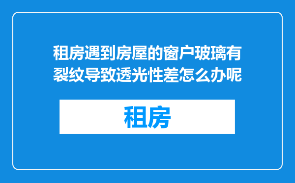 租房遇到房屋的窗户玻璃有裂纹导致透光性差怎么办呢