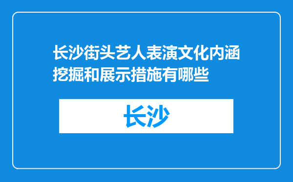 长沙街头艺人表演文化内涵挖掘和展示措施有哪些