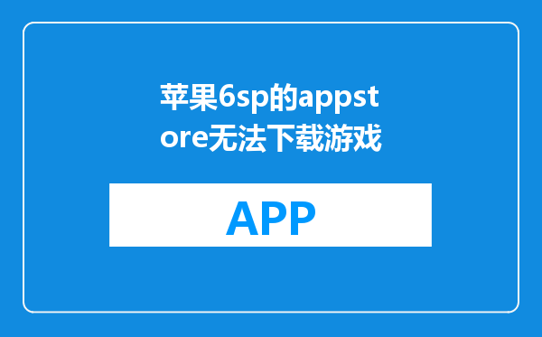 苹果6sp的appstore无法下载游戏