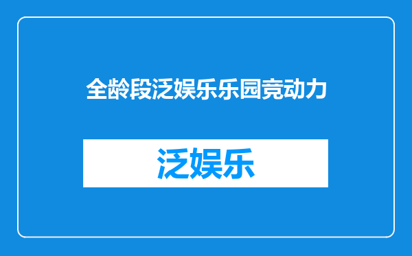 全龄段泛娱乐乐园竞动力