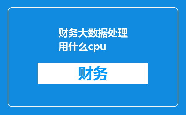 财务大数据处理用什么cpu