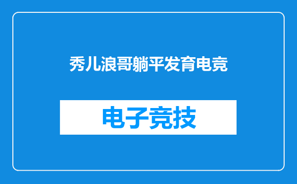 秀儿浪哥躺平发育电竞
