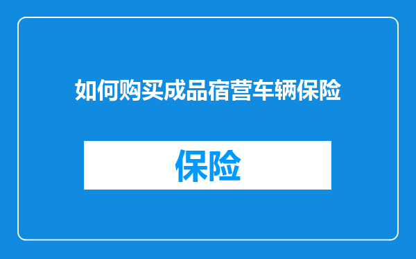 如何购买成品宿营车辆保险