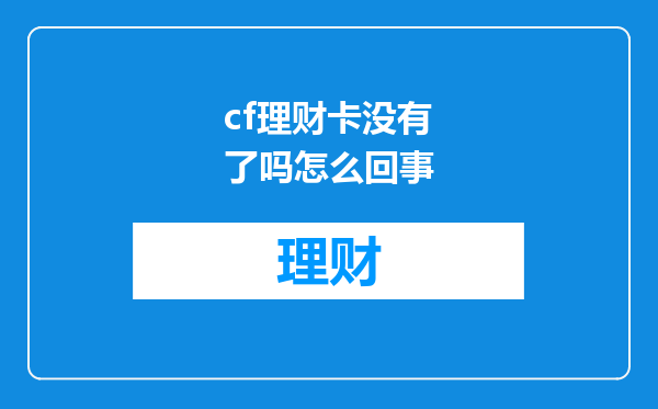 cf理财卡没有了吗怎么回事