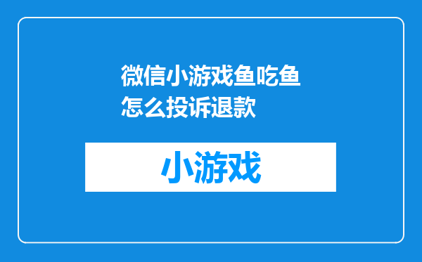 微信小游戏鱼吃鱼怎么投诉退款