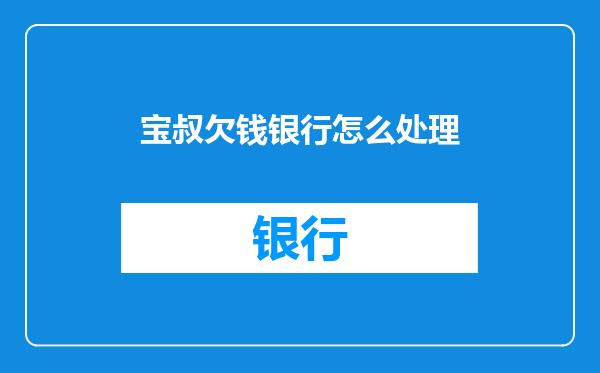宝叔欠钱银行怎么处理