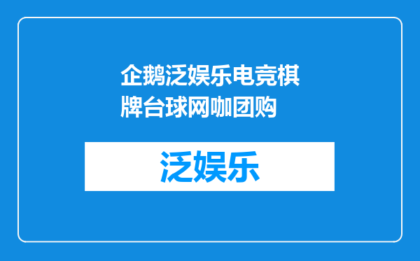 企鹅泛娱乐电竞棋牌台球网咖团购