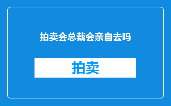 拍卖会总裁会亲自去吗