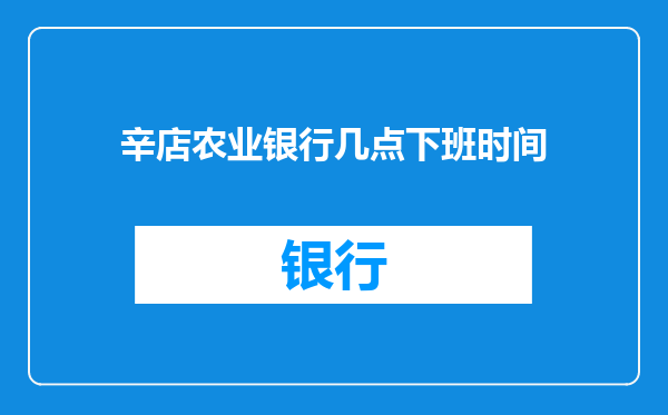 辛店农业银行几点下班时间