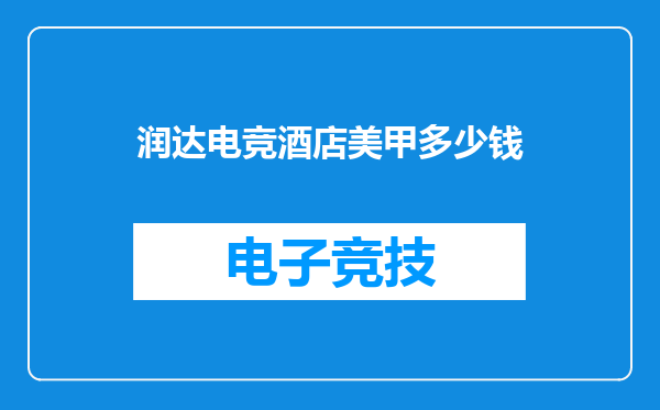 润达电竞酒店美甲多少钱