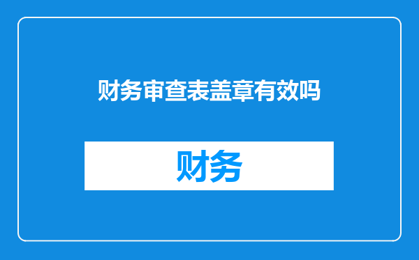 财务审查表盖章有效吗