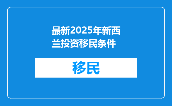 最新2025年新西兰投资移民条件
