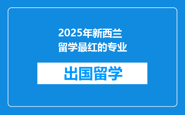 2025年新西兰留学最红的专业