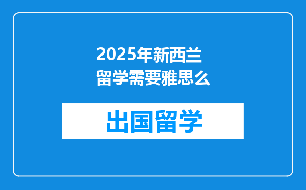 2025年新西兰留学需要雅思么