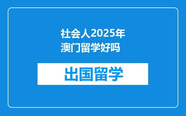 社会人2025年澳门留学好吗