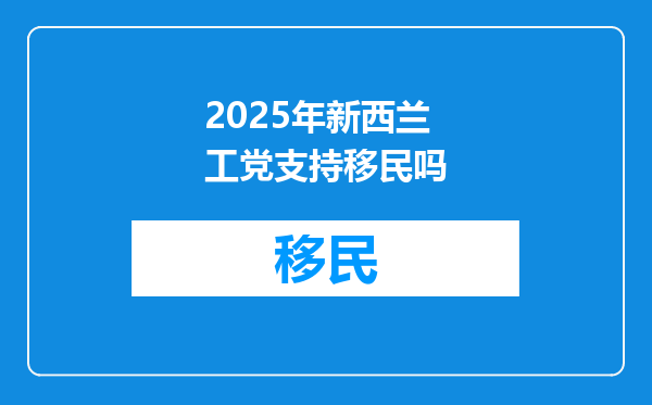 2025年新西兰工党支持移民吗