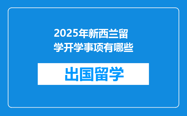 2025年新西兰留学开学事项有哪些