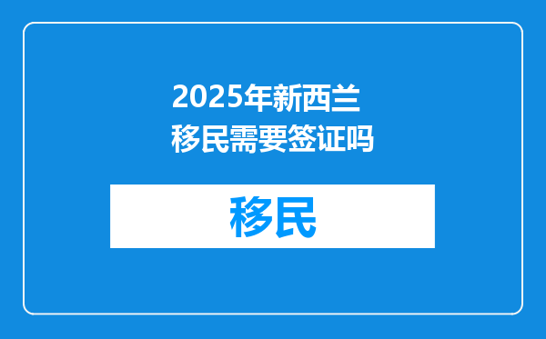 2025年新西兰移民需要签证吗