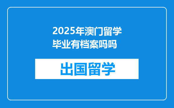 2025年澳门留学毕业有档案吗吗