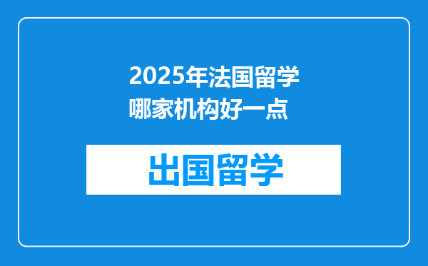 2025年法国留学哪家机构好一点