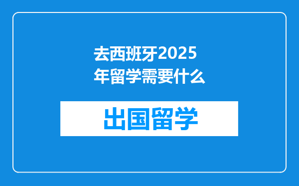 去西班牙2025年留学需要什么