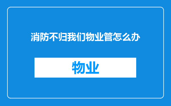 消防不归我们物业管怎么办