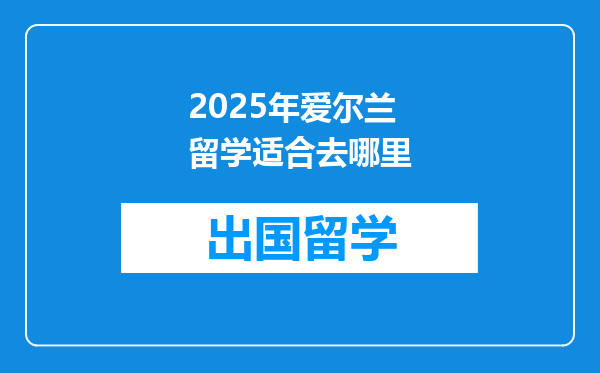 2025年爱尔兰留学适合去哪里