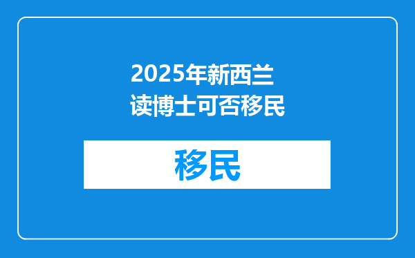 2025年新西兰读博士可否移民